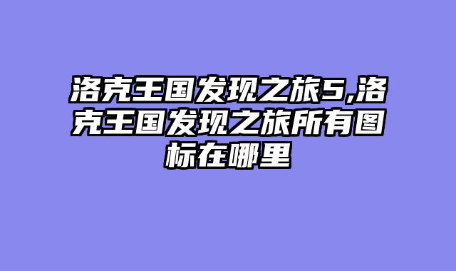 洛克王国发现之旅5,洛克王国发现之旅所有图标在哪里