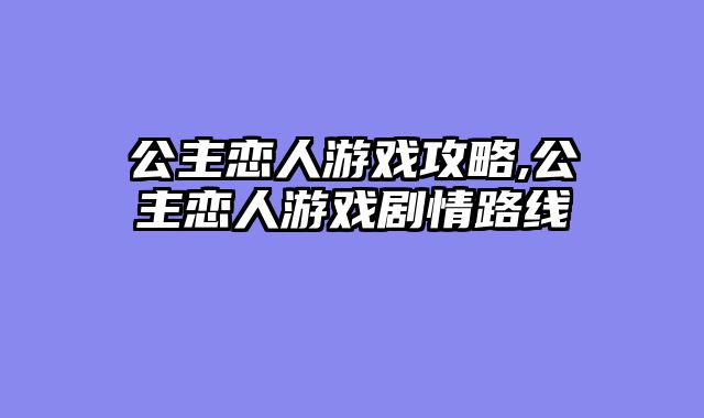 公主恋人游戏攻略,公主恋人游戏剧情路线