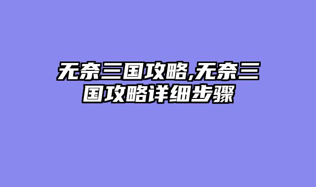 无奈三国攻略,无奈三国攻略详细步骤