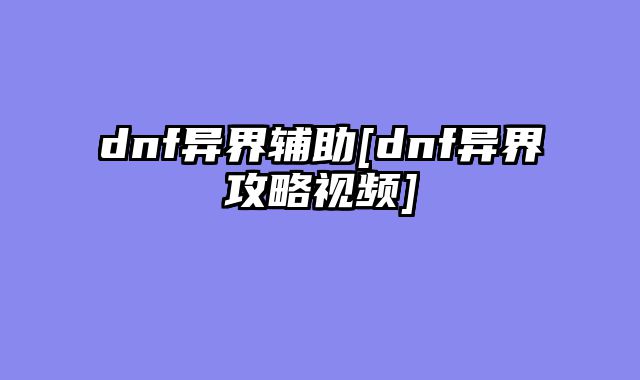 dnf异界辅助[dnf异界攻略视频]