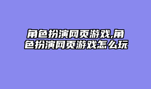 角色扮演网页游戏,角色扮演网页游戏怎么玩