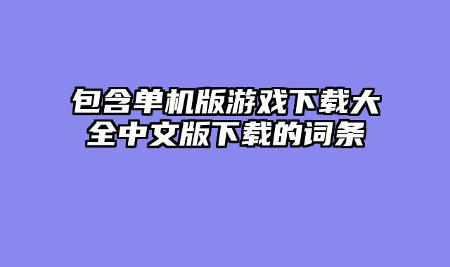 包含单机版游戏下载大全中文版下载的词条