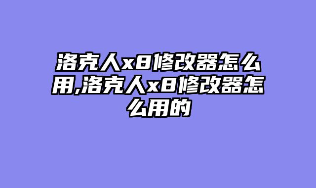 洛克人x8修改器怎么用,洛克人x8修改器怎么用的