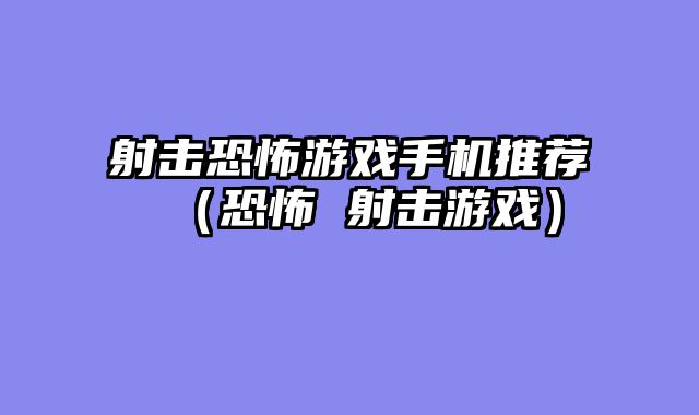 射击恐怖游戏手机推荐（恐怖 射击游戏）