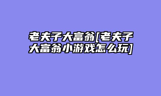 老夫子大富翁[老夫子大富翁小游戏怎么玩]