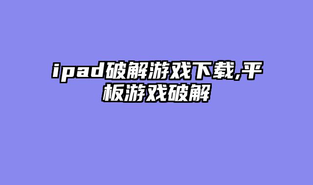 ipad破解游戏下载,平板游戏破解