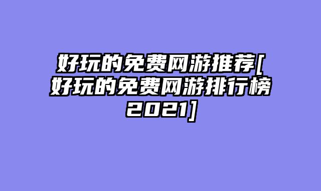 好玩的免费网游推荐[好玩的免费网游排行榜2021]