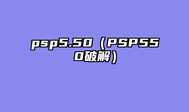 psp5.50（PSP550破解）