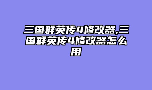 三国群英传4修改器,三国群英传4修改器怎么用