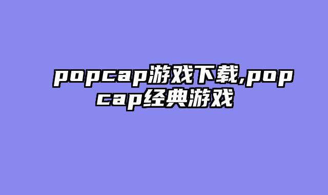 popcap游戏下载,popcap经典游戏