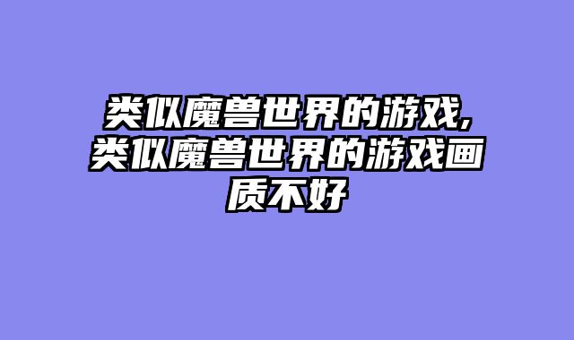 类似魔兽世界的游戏,类似魔兽世界的游戏画质不好