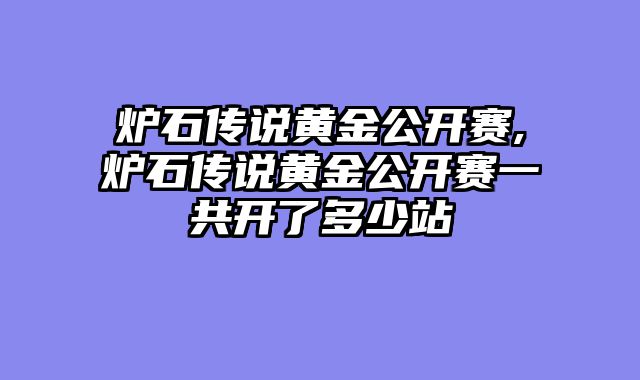 炉石传说黄金公开赛,炉石传说黄金公开赛一共开了多少站