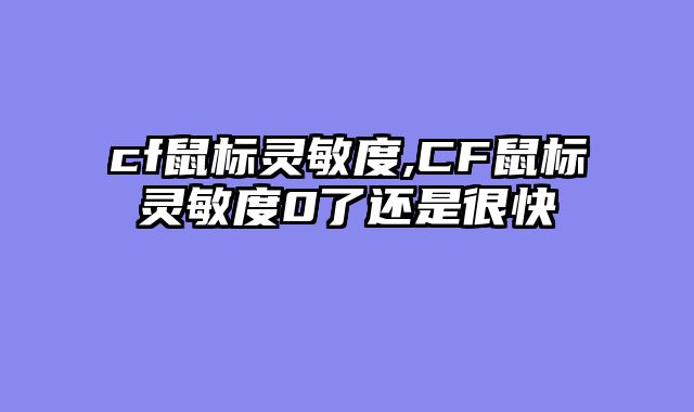 cf鼠标灵敏度,CF鼠标灵敏度0了还是很快