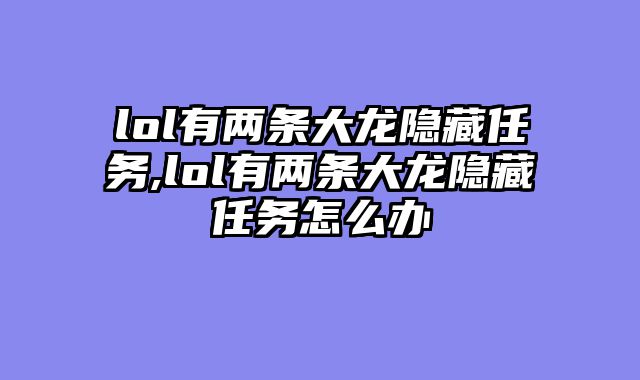 lol有两条大龙隐藏任务,lol有两条大龙隐藏任务怎么办