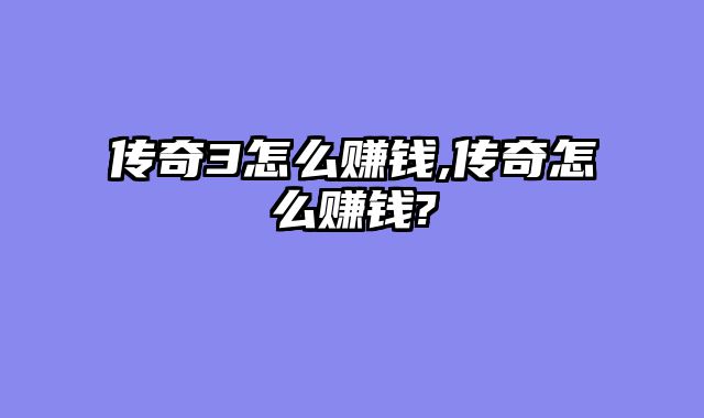 传奇3怎么赚钱,传奇怎么赚钱?