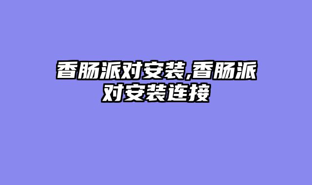 香肠派对安装,香肠派对安装连接