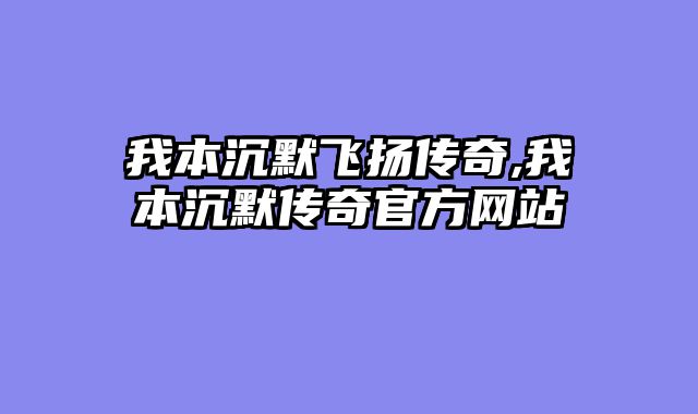 我本沉默飞扬传奇,我本沉默传奇官方网站