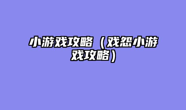 小游戏攻略（戏怨小游戏攻略）