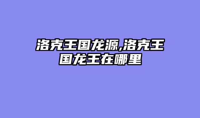 洛克王国龙源,洛克王国龙王在哪里