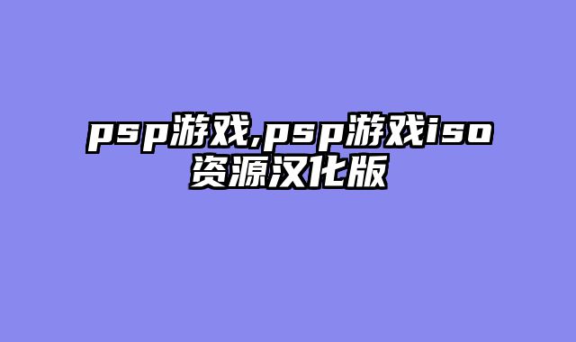 psp游戏,psp游戏iso资源汉化版