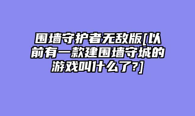 围墙守护者无敌版[以前有一款建围墙守城的游戏叫什么了?]