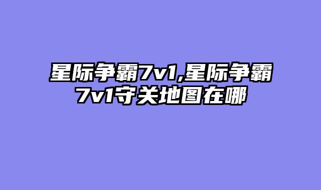 星际争霸7v1,星际争霸7v1守关地图在哪