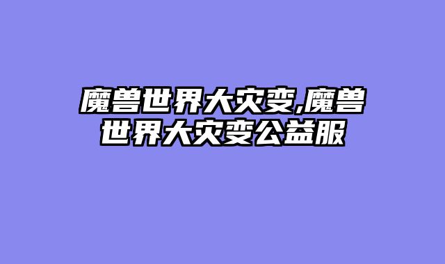 魔兽世界大灾变,魔兽世界大灾变公益服