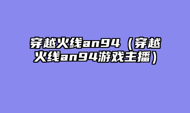 穿越火线an94（穿越火线an94游戏主播）