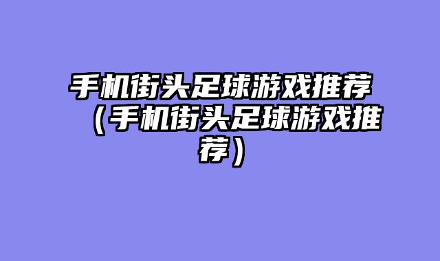 手机街头足球游戏推荐（手机街头足球游戏推荐）