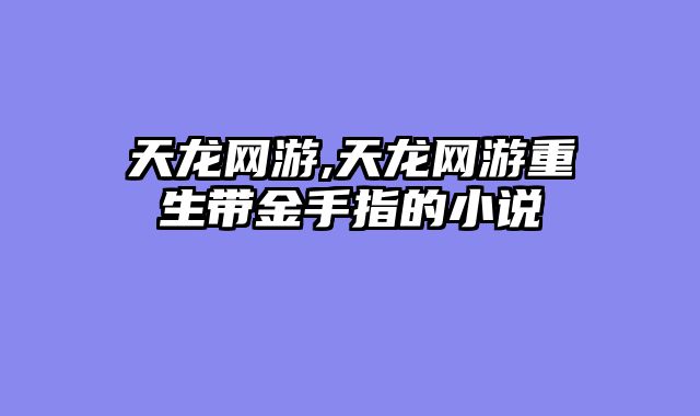 天龙网游,天龙网游重生带金手指的小说