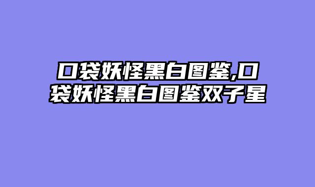 口袋妖怪黑白图鉴,口袋妖怪黑白图鉴双子星