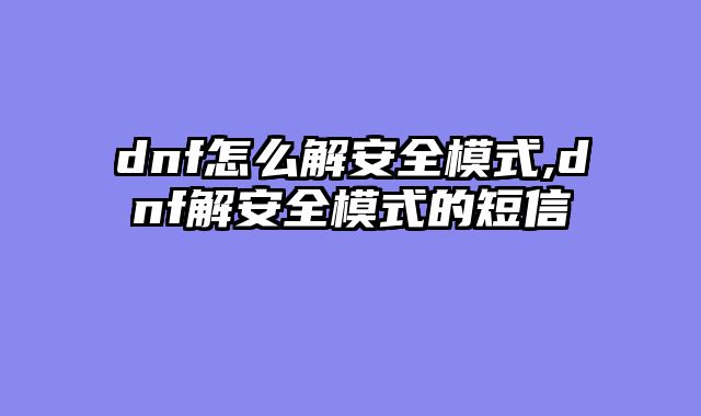 dnf怎么解安全模式,dnf解安全模式的短信