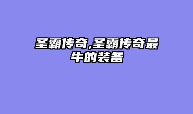 圣霸传奇,圣霸传奇最牛的装备