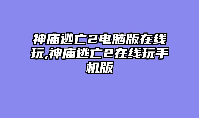 神庙逃亡2电脑版在线玩,神庙逃亡2在线玩手机版