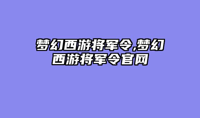 梦幻西游将军令,梦幻西游将军令官网