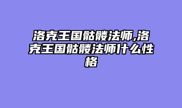 洛克王国骷髅法师,洛克王国骷髅法师什么性格