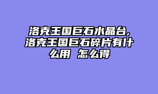 洛克王国巨石水晶台,洛克王国巨石碎片有什么用 怎么得