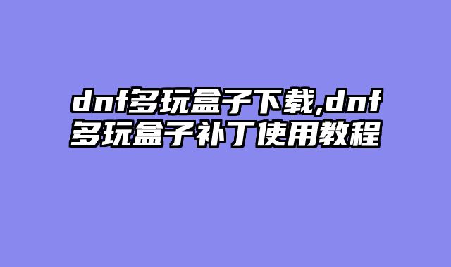 dnf多玩盒子下载,dnf多玩盒子补丁使用教程