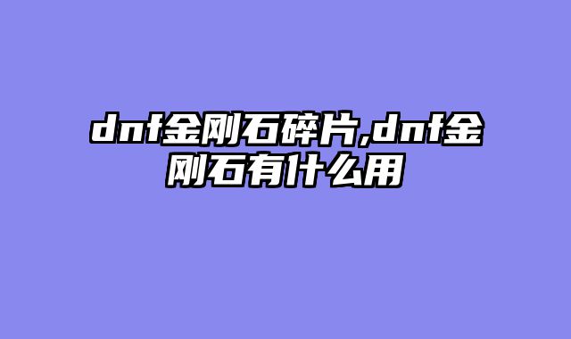 dnf金刚石碎片,dnf金刚石有什么用