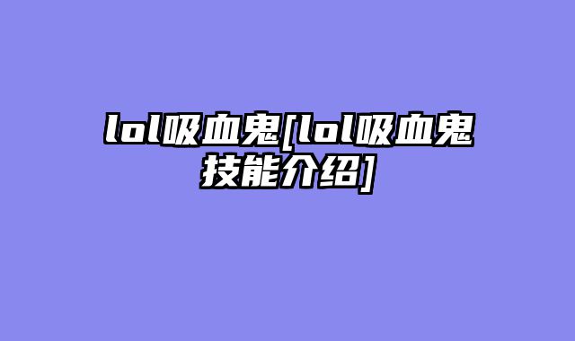 lol吸血鬼[lol吸血鬼技能介绍]