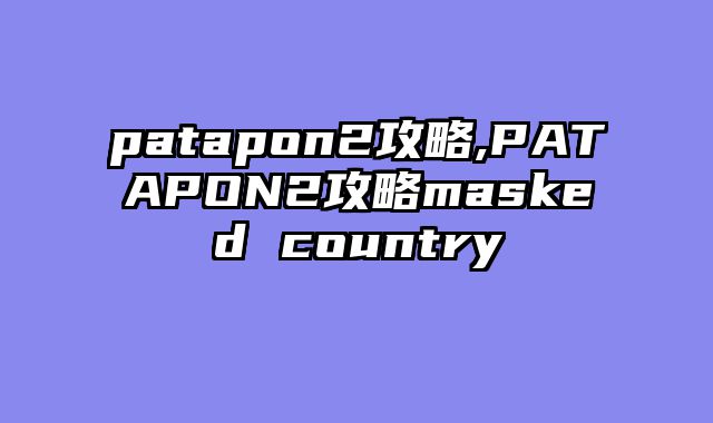 patapon2攻略,PATAPON2攻略masked country