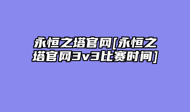 永恒之塔官网[永恒之塔官网3v3比赛时间]