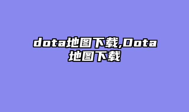 dota地图下载,Dota地图下载