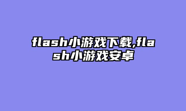 flash小游戏下载,flash小游戏安卓