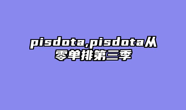 pisdota,pisdota从零单排第三季