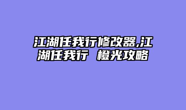 江湖任我行修改器,江湖任我行 橙光攻略