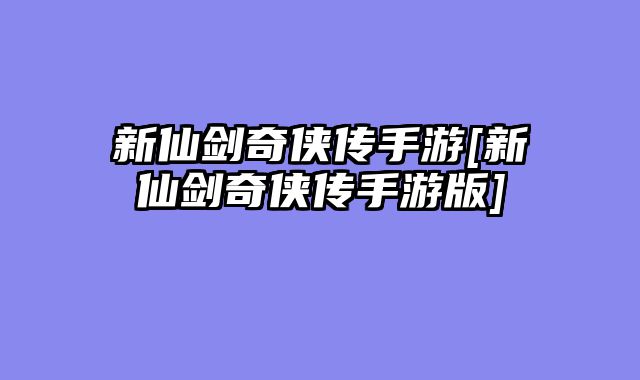 新仙剑奇侠传手游[新仙剑奇侠传手游版]