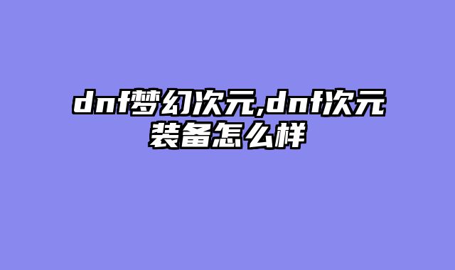 dnf梦幻次元,dnf次元装备怎么样