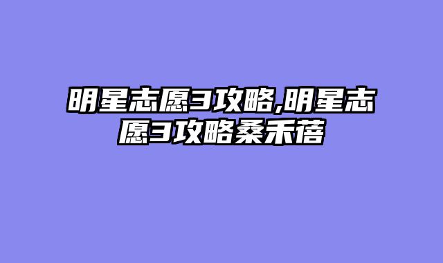 明星志愿3攻略,明星志愿3攻略桑禾蓓