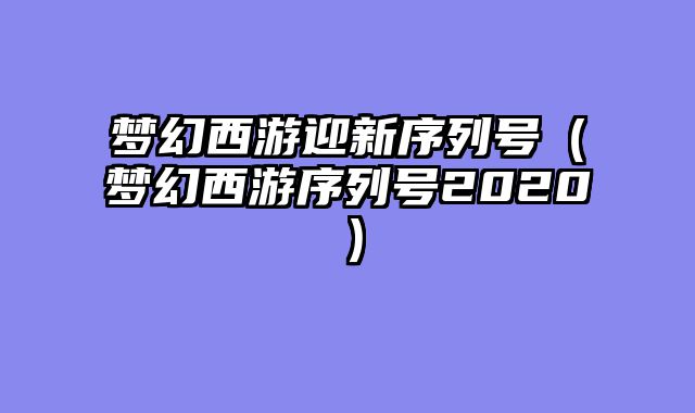 梦幻西游迎新序列号（梦幻西游序......														    

								</div>
							</article>
							
							<!-- 上下篇 -->
							<div class=